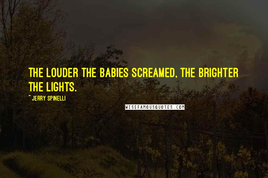 Jerry Spinelli Quotes: The louder the babies screamed, the brighter the lights.