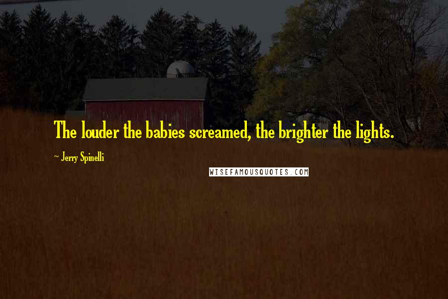 Jerry Spinelli Quotes: The louder the babies screamed, the brighter the lights.