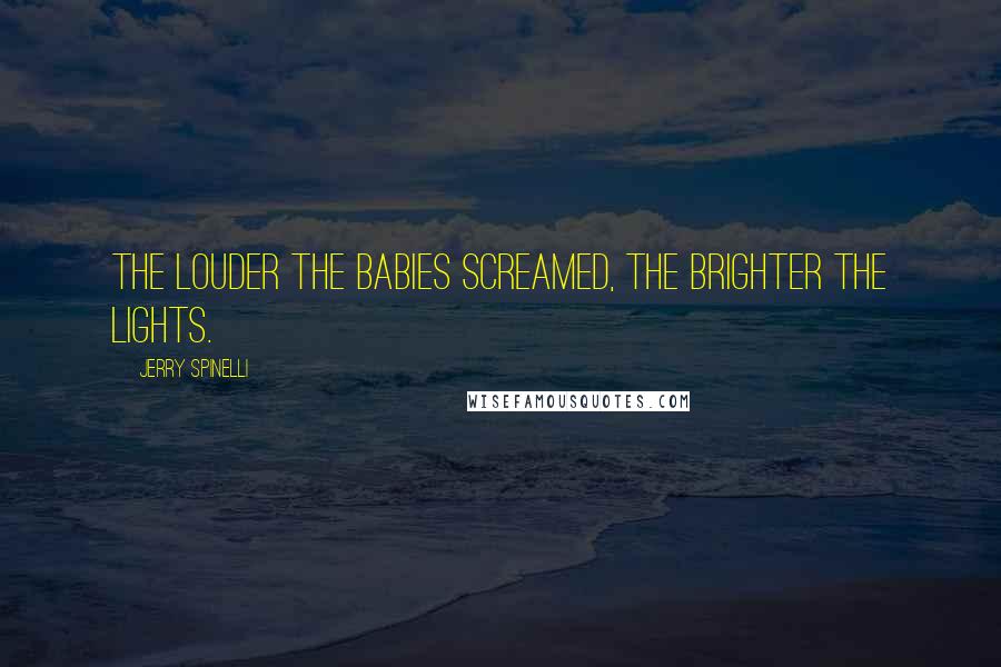 Jerry Spinelli Quotes: The louder the babies screamed, the brighter the lights.