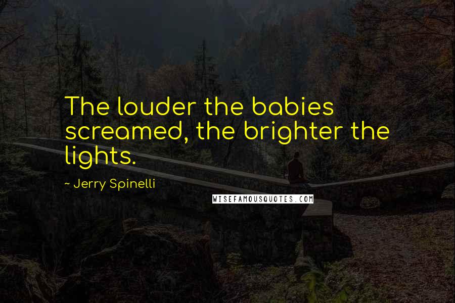 Jerry Spinelli Quotes: The louder the babies screamed, the brighter the lights.