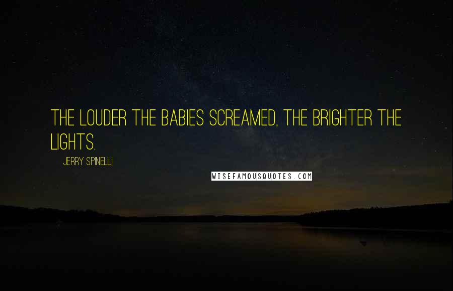 Jerry Spinelli Quotes: The louder the babies screamed, the brighter the lights.