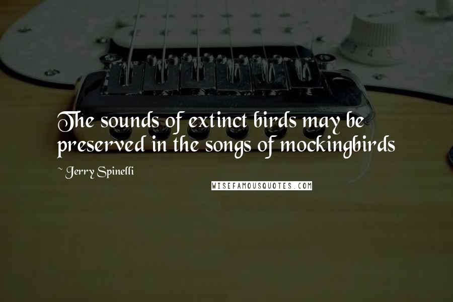 Jerry Spinelli Quotes: The sounds of extinct birds may be preserved in the songs of mockingbirds