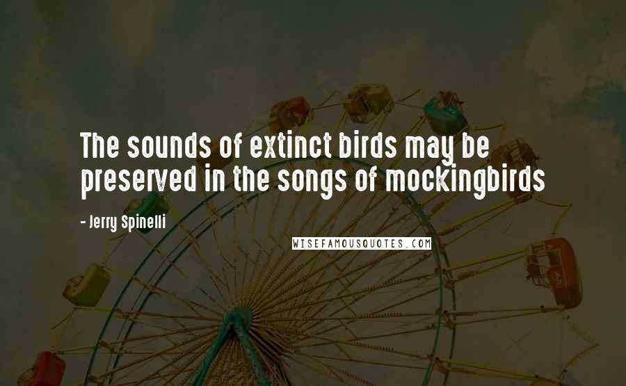 Jerry Spinelli Quotes: The sounds of extinct birds may be preserved in the songs of mockingbirds