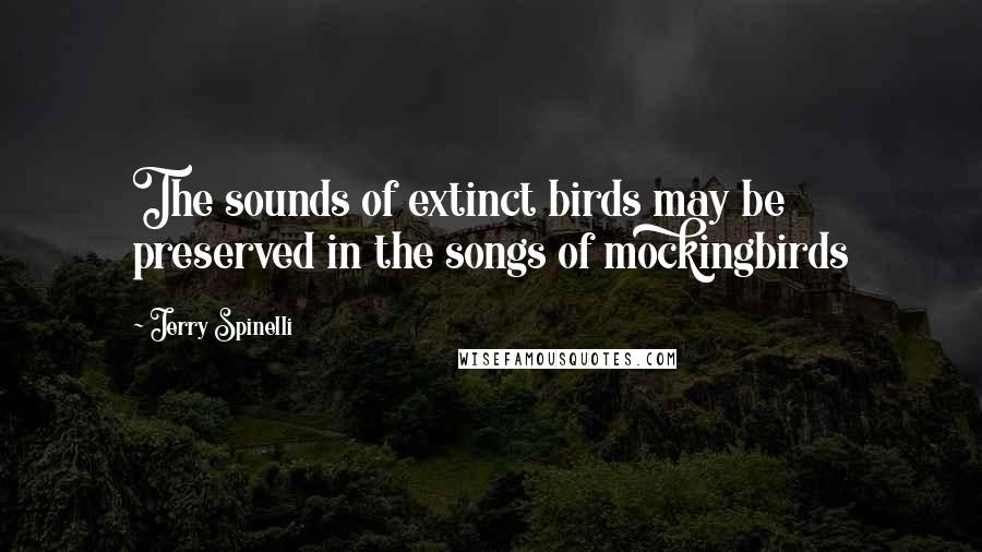 Jerry Spinelli Quotes: The sounds of extinct birds may be preserved in the songs of mockingbirds