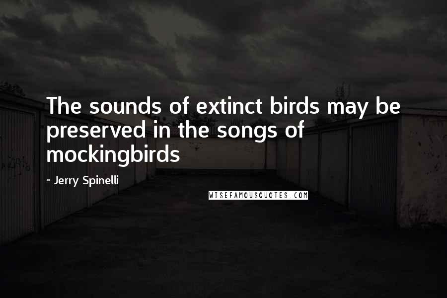 Jerry Spinelli Quotes: The sounds of extinct birds may be preserved in the songs of mockingbirds