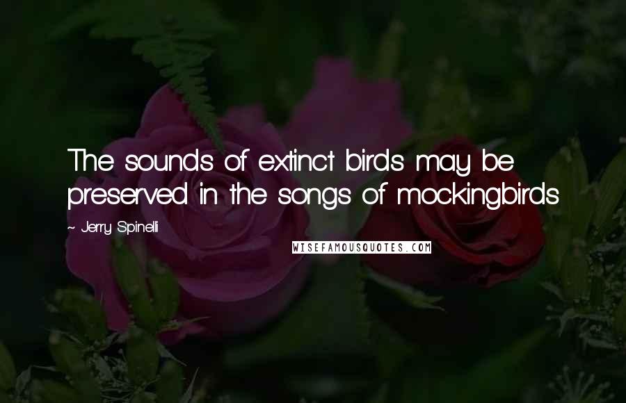 Jerry Spinelli Quotes: The sounds of extinct birds may be preserved in the songs of mockingbirds