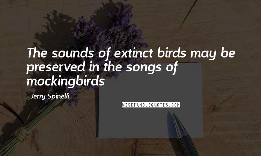 Jerry Spinelli Quotes: The sounds of extinct birds may be preserved in the songs of mockingbirds