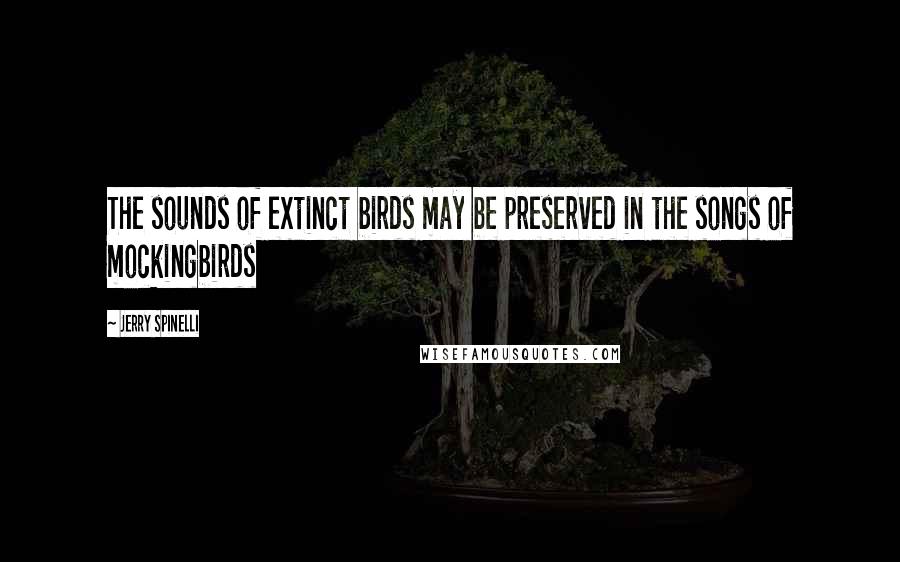 Jerry Spinelli Quotes: The sounds of extinct birds may be preserved in the songs of mockingbirds