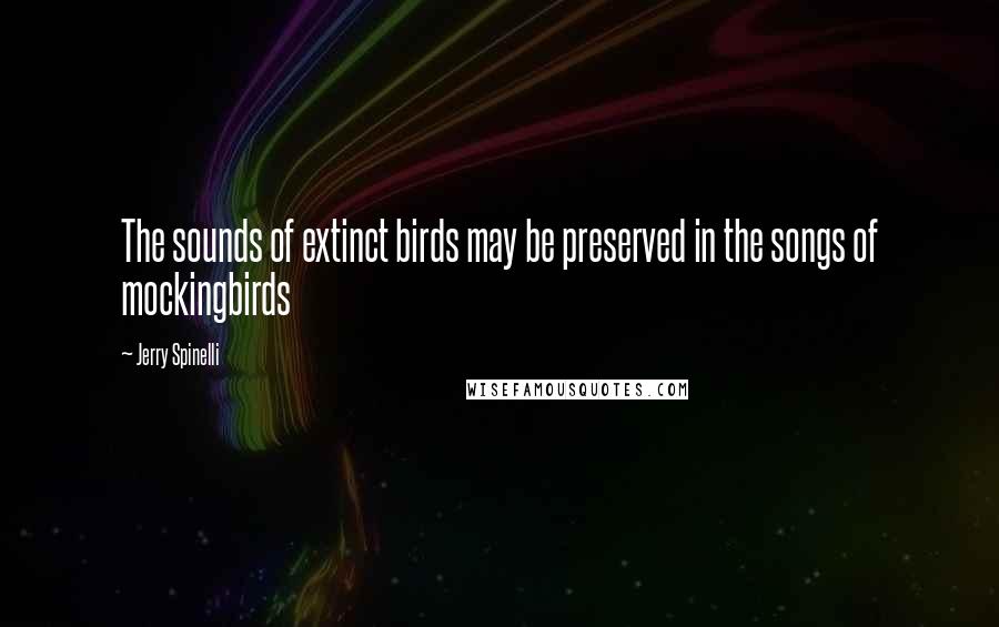 Jerry Spinelli Quotes: The sounds of extinct birds may be preserved in the songs of mockingbirds