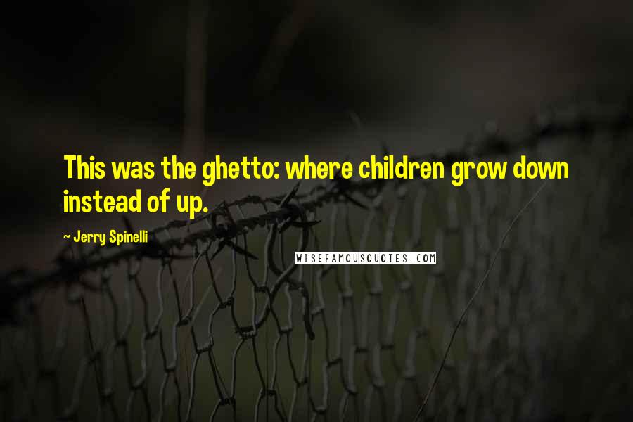 Jerry Spinelli Quotes: This was the ghetto: where children grow down instead of up.