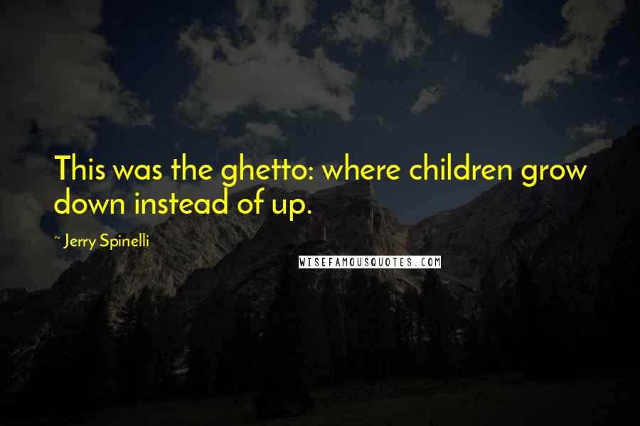 Jerry Spinelli Quotes: This was the ghetto: where children grow down instead of up.