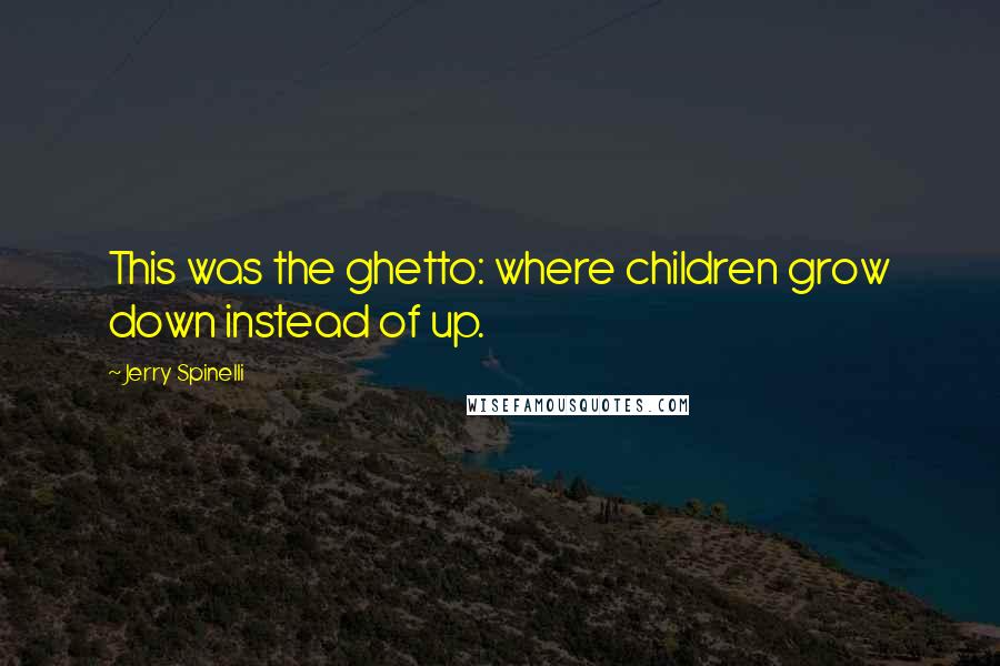 Jerry Spinelli Quotes: This was the ghetto: where children grow down instead of up.