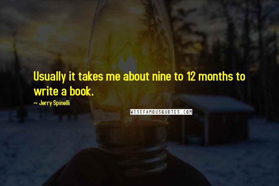 Jerry Spinelli Quotes: Usually it takes me about nine to 12 months to write a book.