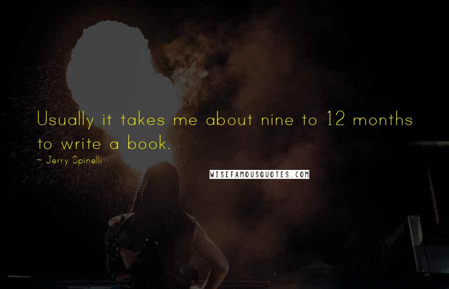 Jerry Spinelli Quotes: Usually it takes me about nine to 12 months to write a book.