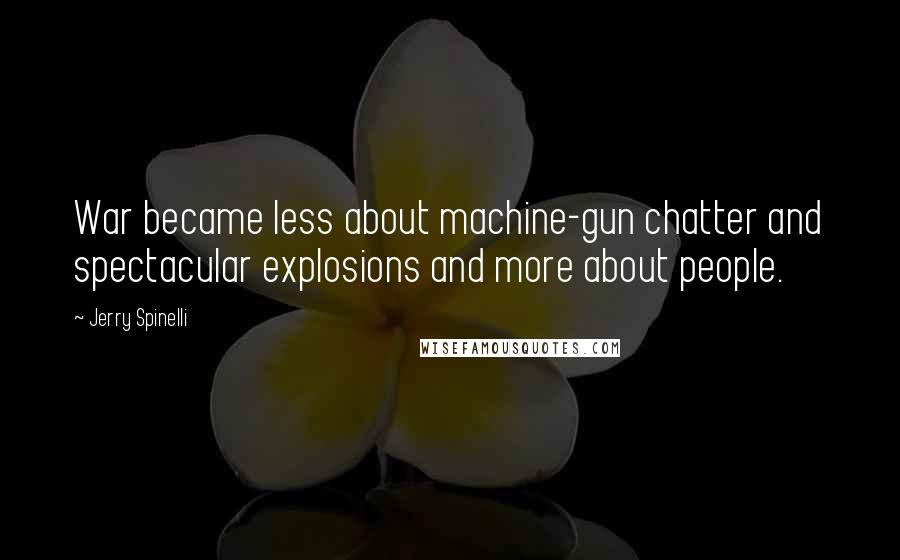 Jerry Spinelli Quotes: War became less about machine-gun chatter and spectacular explosions and more about people.