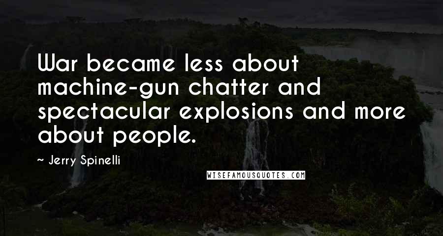 Jerry Spinelli Quotes: War became less about machine-gun chatter and spectacular explosions and more about people.