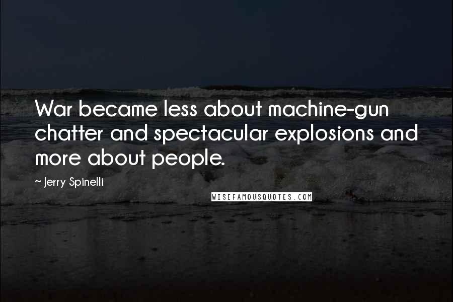 Jerry Spinelli Quotes: War became less about machine-gun chatter and spectacular explosions and more about people.