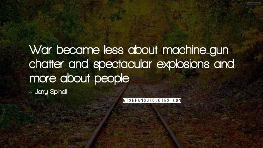 Jerry Spinelli Quotes: War became less about machine-gun chatter and spectacular explosions and more about people.