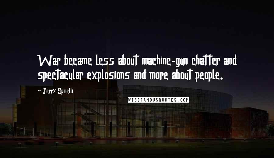 Jerry Spinelli Quotes: War became less about machine-gun chatter and spectacular explosions and more about people.