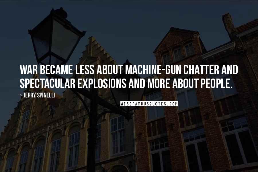 Jerry Spinelli Quotes: War became less about machine-gun chatter and spectacular explosions and more about people.