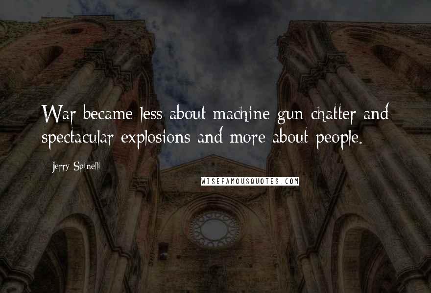 Jerry Spinelli Quotes: War became less about machine-gun chatter and spectacular explosions and more about people.