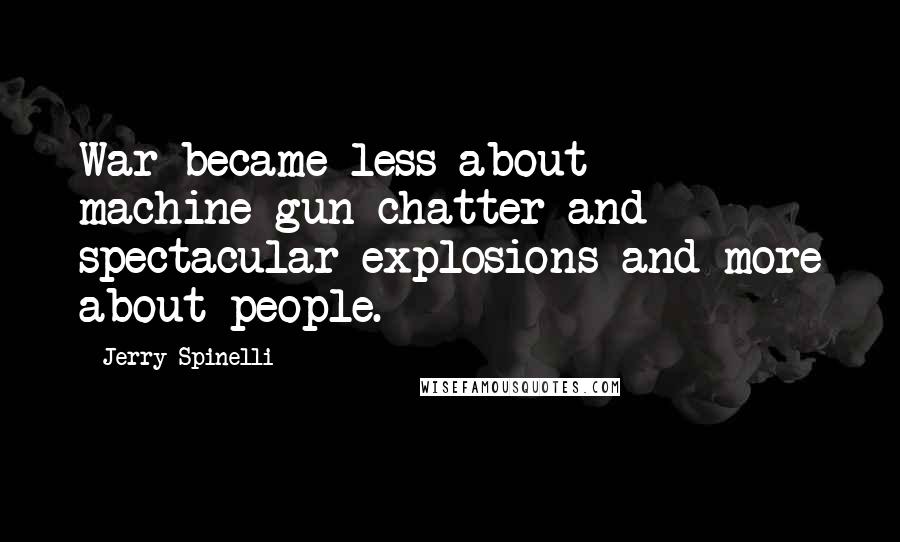 Jerry Spinelli Quotes: War became less about machine-gun chatter and spectacular explosions and more about people.