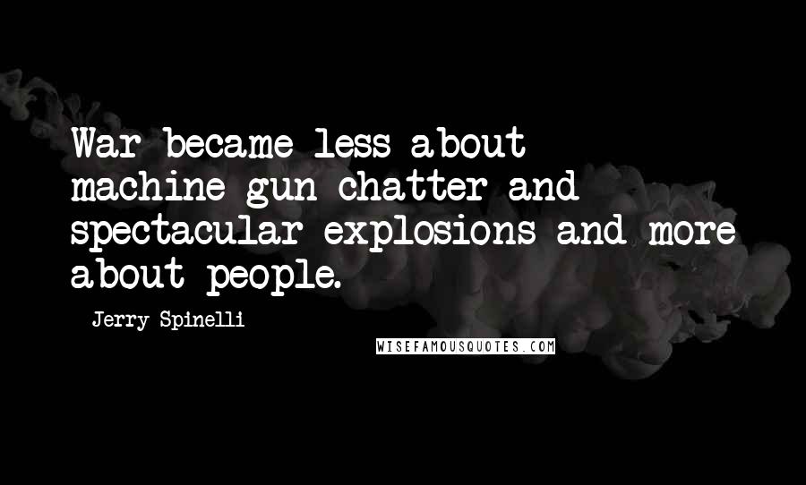 Jerry Spinelli Quotes: War became less about machine-gun chatter and spectacular explosions and more about people.