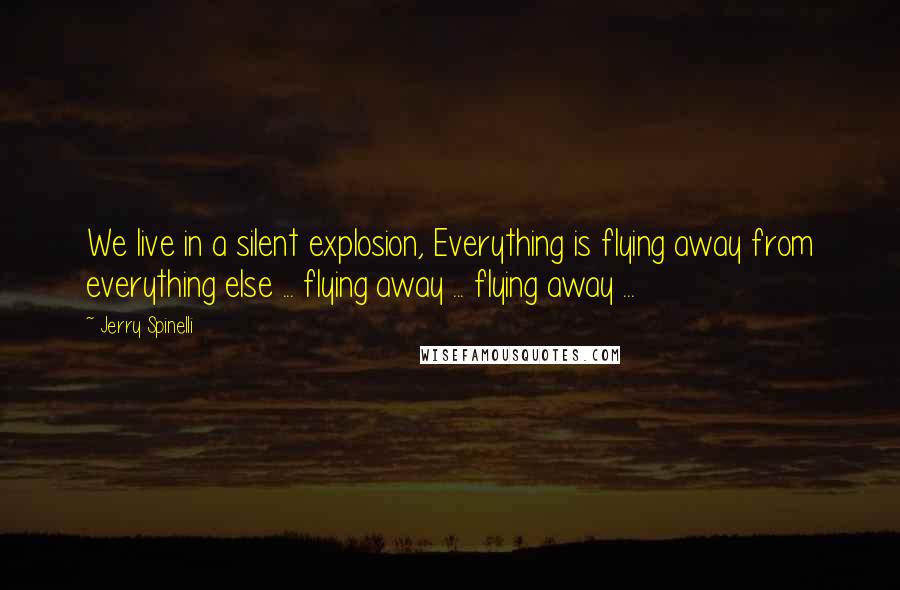 Jerry Spinelli Quotes: We live in a silent explosion, Everything is flying away from everything else ... flying away ... flying away ...