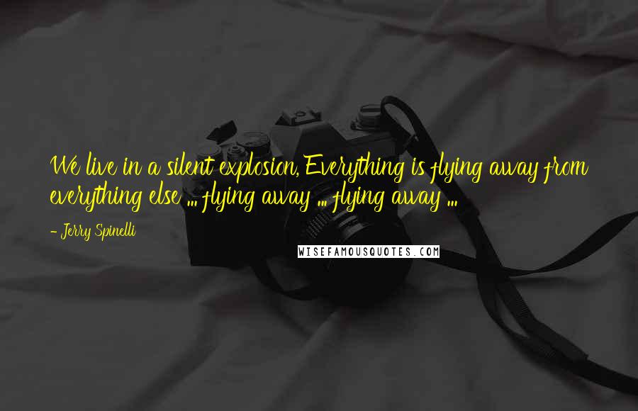 Jerry Spinelli Quotes: We live in a silent explosion, Everything is flying away from everything else ... flying away ... flying away ...