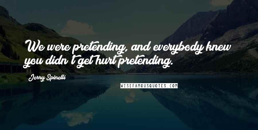 Jerry Spinelli Quotes: We were pretending, and everybody knew you didn't get hurt pretending.
