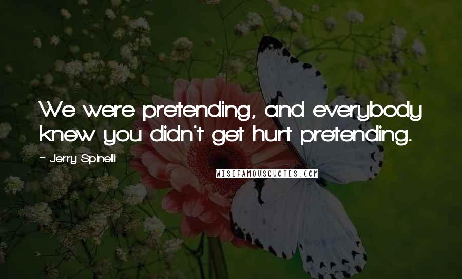 Jerry Spinelli Quotes: We were pretending, and everybody knew you didn't get hurt pretending.