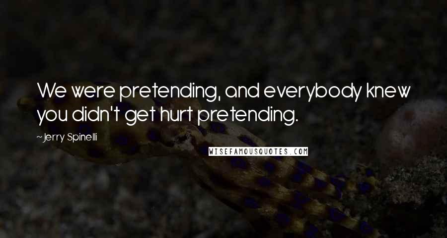 Jerry Spinelli Quotes: We were pretending, and everybody knew you didn't get hurt pretending.