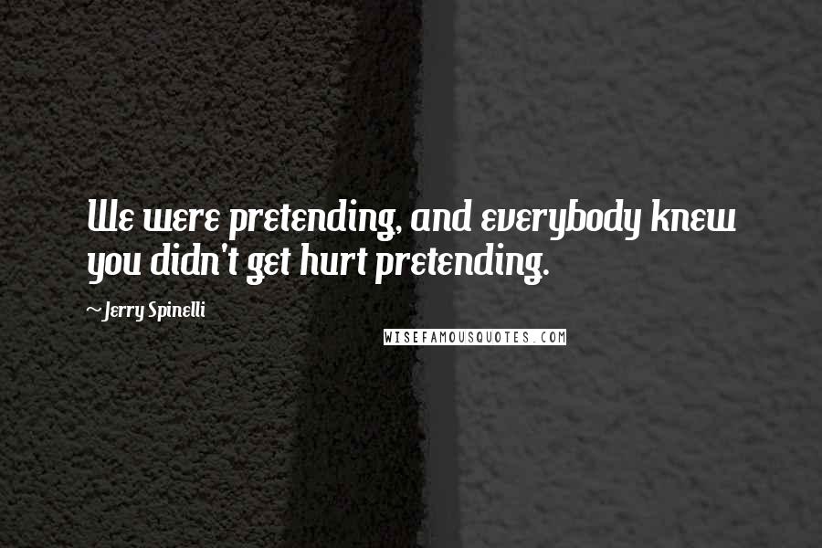 Jerry Spinelli Quotes: We were pretending, and everybody knew you didn't get hurt pretending.