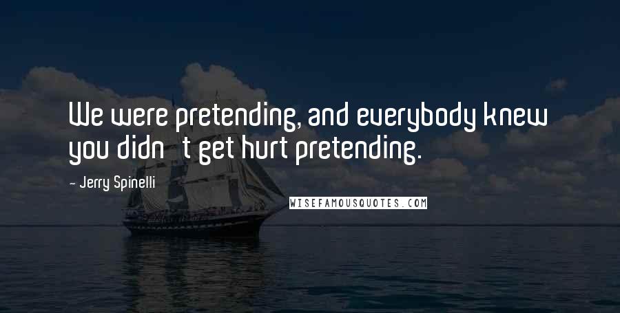 Jerry Spinelli Quotes: We were pretending, and everybody knew you didn't get hurt pretending.