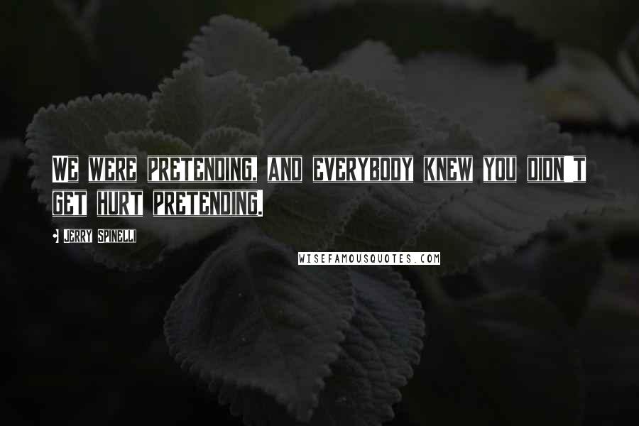 Jerry Spinelli Quotes: We were pretending, and everybody knew you didn't get hurt pretending.