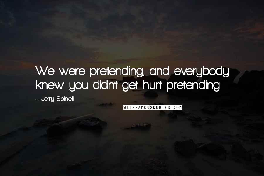 Jerry Spinelli Quotes: We were pretending, and everybody knew you didn't get hurt pretending.
