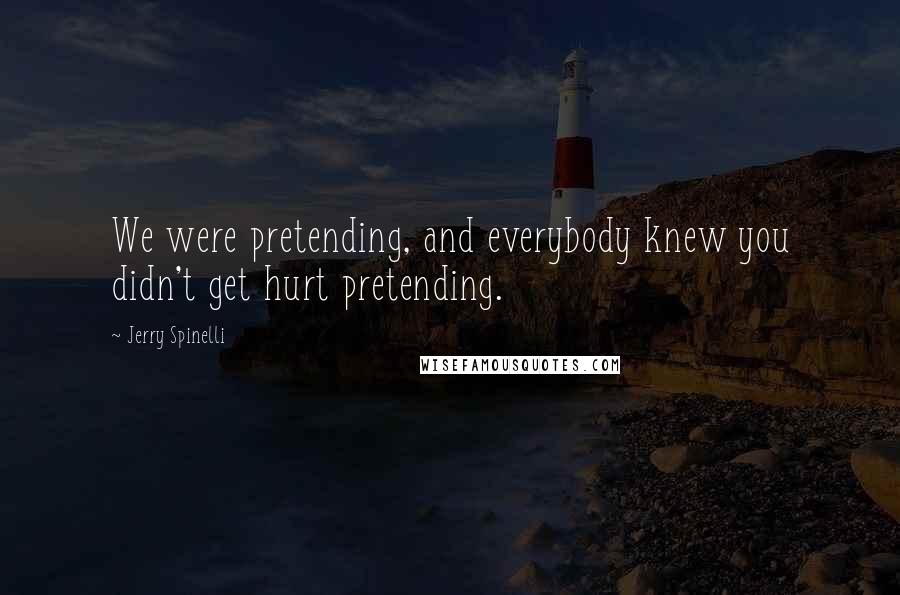 Jerry Spinelli Quotes: We were pretending, and everybody knew you didn't get hurt pretending.