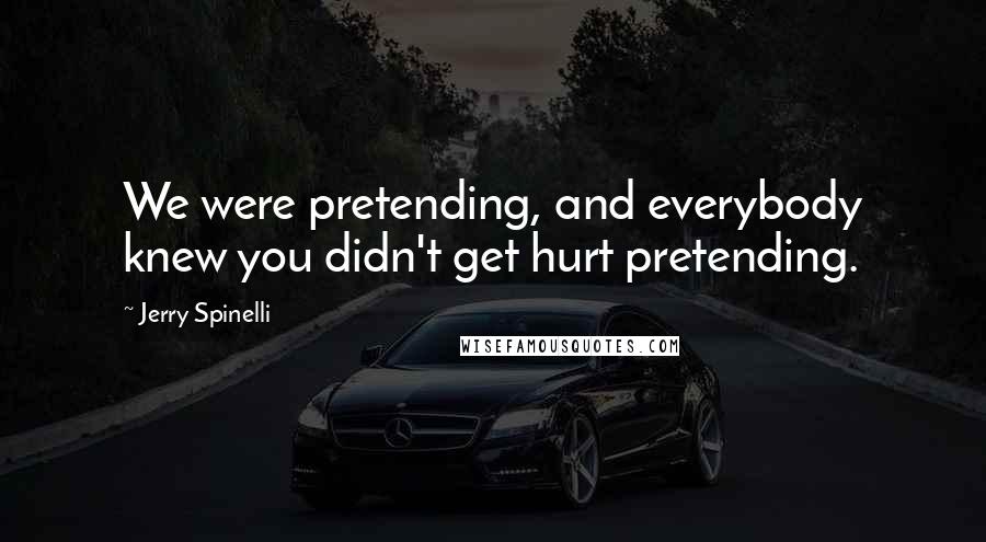 Jerry Spinelli Quotes: We were pretending, and everybody knew you didn't get hurt pretending.