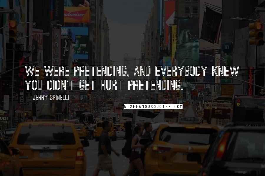 Jerry Spinelli Quotes: We were pretending, and everybody knew you didn't get hurt pretending.