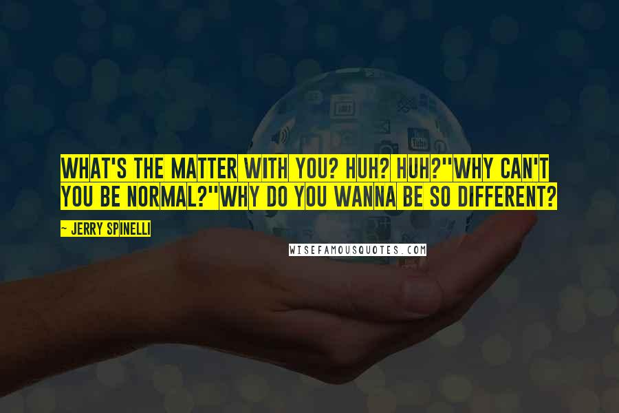 Jerry Spinelli Quotes: What's the matter with you? Huh? Huh?''Why can't you be normal?''Why do you wanna be so different?