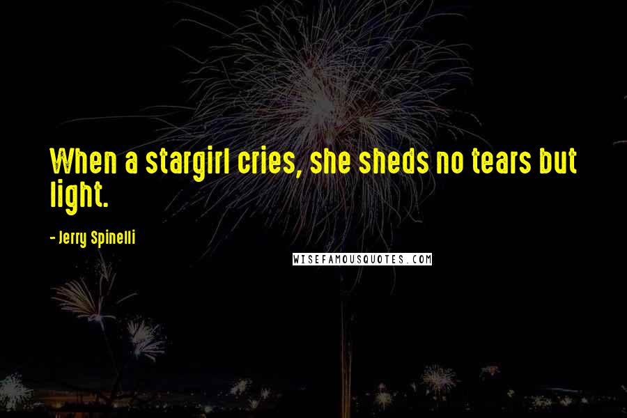 Jerry Spinelli Quotes: When a stargirl cries, she sheds no tears but light.