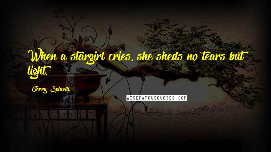 Jerry Spinelli Quotes: When a stargirl cries, she sheds no tears but light.