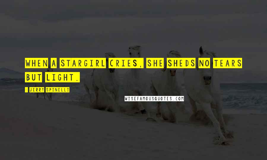 Jerry Spinelli Quotes: When a stargirl cries, she sheds no tears but light.