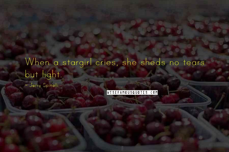 Jerry Spinelli Quotes: When a stargirl cries, she sheds no tears but light.