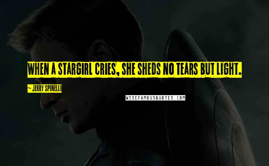 Jerry Spinelli Quotes: When a stargirl cries, she sheds no tears but light.