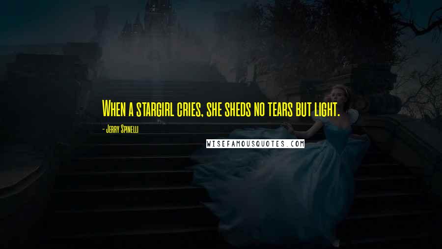 Jerry Spinelli Quotes: When a stargirl cries, she sheds no tears but light.