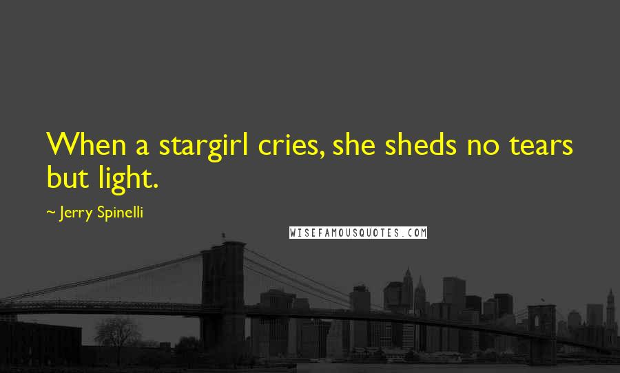 Jerry Spinelli Quotes: When a stargirl cries, she sheds no tears but light.