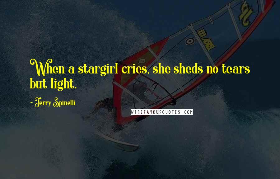 Jerry Spinelli Quotes: When a stargirl cries, she sheds no tears but light.