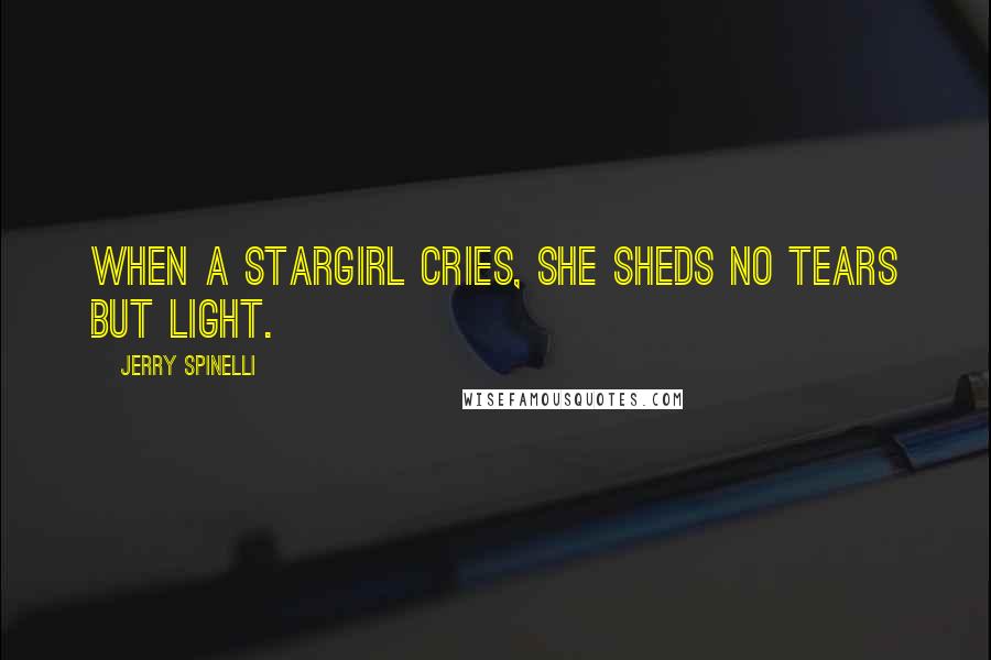 Jerry Spinelli Quotes: When a stargirl cries, she sheds no tears but light.