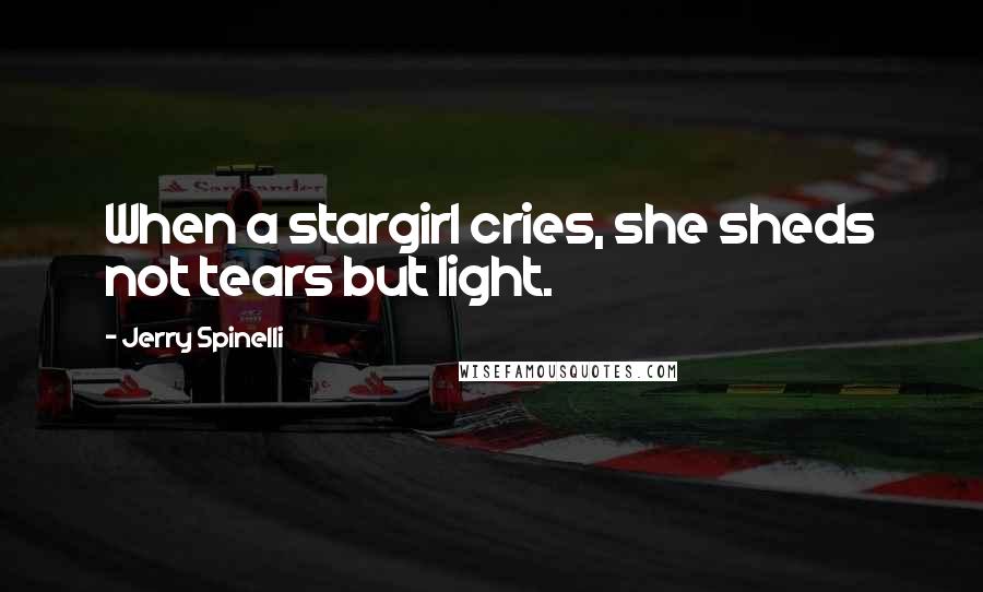 Jerry Spinelli Quotes: When a stargirl cries, she sheds not tears but light.